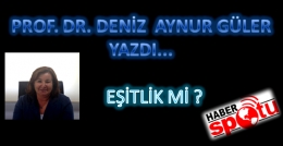 PROF. DR. DENİZ AYNUR GÜLER  YAZDI : EŞİTLİK Mİ?