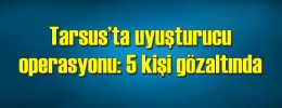 Tarsus’ta Uyuşturucu operasyonu: 5 kişi gözaltında