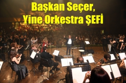 Başkan Seçer, Tam Bir Orkestra ŞEFİ