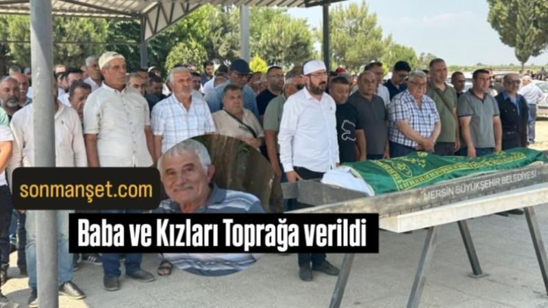 Sulama Kanalına Uçan Araçta Ölen Baba ve 2 Kızı Tarsus'ta Toprağa verildi 