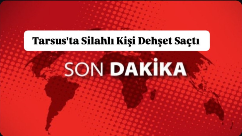 Tarsus’ta Silahlı Bir Kişi Dehşet Saçtı: 6 Kişiyi Öldürdü