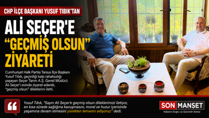 CHP Tarsus ilçe Başkanı Tıbık'tan, Ali Seçer'e Geçmiş Olsun Ziyareti