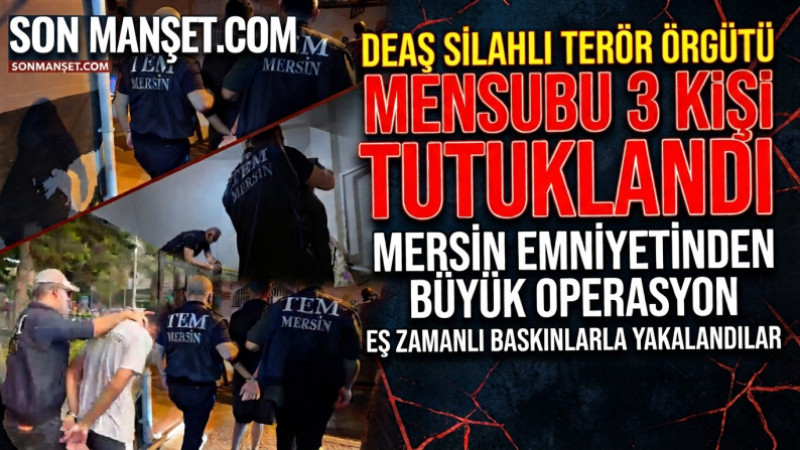 Mersin'de DEAŞ Silahlı Terör Örgütü Mensubu 3 Kişi Tutuklandı